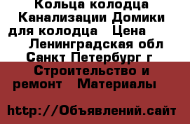 Кольца колодца,Канализации,Домики для колодца › Цена ­ 1 800 - Ленинградская обл., Санкт-Петербург г. Строительство и ремонт » Материалы   